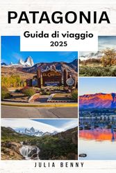 PATAGONIA Guida di viaggio 2025: Esplora paesaggi incontaminati, fauna selvatica rigogliosa e culture antiche in Argentina e Cile