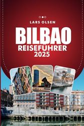 BILBAO REISEFÜHRER 2025: Entdecken Sie Spaniens pulsierende Stadt, Top-Attraktionen, kulinarische Köstlichkeiten und kulturelle Erlebnisse