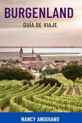 BURGENLAND GUÍA DE VIAJE: Explora la joya oculta de Austria: atracciones principales, rutas del vino, escapadas a lagos, itinerarios, mapas y consejos ... viajeros inteligentes, familias y parejas