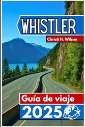 Whistler Guía de viaje 2025: Un compañero práctico para esquiadores, excursionistas, amantes de la comida y quienes visitan por primera vez