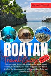 ROATAN Travel Guide: Discover expert tips, top excursions, secret spots, hidden beaches, local culture, and more—transform your Roatan trip into the ... with insider knowledge and exclusive advice!