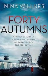 Forty Autumns: A family's story of courage and survival on both sides of the Berlin Wall