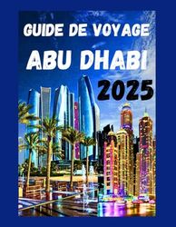 GUIDE DE VOYAGE ABU DHABI 2025: Découvrez les attractions incontournables, les conseils économiques, les joyaux cachés et les monuments des Émirats arabes unis