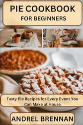 PIE COOKBOOK FOR BEGINNERS: Tasty Pie Recipes for Every Event You Can Make at House