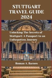 Stuttgart Travel Guide 2024: Unlocking The Secrets of Stuttgart: A Passport to an Unforgotten Journey