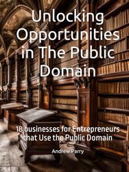 Unlocking Opportunities in The Public Domain: 18 businesses for Entrepreneurs that Use the Public Domain