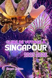 GUIDE DE VOYAGE À SINGAPOUR 2025 2026: Explorer Asie du Sud-Est avec des cartes complètes, des astuces budgétaires, des plats locaux, des aventures en ... informations culturelles et des itinéraires