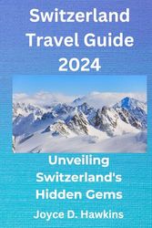 Switzerland Travel Guide 2024: Unveiling Switzerland's Hidden Gems