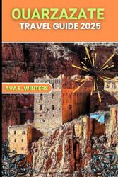 OUARZAZATE TRAVEL GUIDE 2025: The Ultimate 2025 Travel Companion to Ouarzazate – Desert Landscapes, Ancient Fortresses, Cultural Treasures & Eco-Friendly Tips