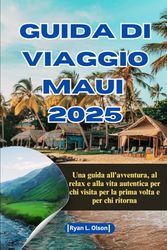 GUIDA DI VIAGGIO MAUI 2025: Una guida all'avventura, al relax e alla vita autentica per chi visita per la prima volta e per chi ritorna