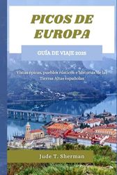 PICOS DE EUROPA GUÍA DE VIAJE 2025: Vistas épicas, pueblos rústicos e historias de las Tierras Altas españolas