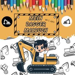 MEIN BAGGER MALBUCH AB 1 JAHR: Mein Bagger Malbuch ab 1 Jahr mit tollen Motiven für Kinder!