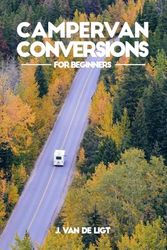 Campervan Conversions for Beginners: A Step-by-Step Guide to Building Your Dream Home on Wheels