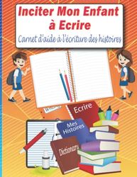 Inciter Mon Enfant à Ecrire: Carnet d'aide à l'écriture, avec 10 histoires courtes à écrire par un enfant de 7 à 12 ans