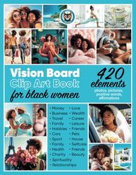 Vision Board Clip Art Book for Black Women: Create Powerful Vision Boards from 420 Elements (Inspiring Pictures, Photos, Positive Words, and Affirmation Cards)