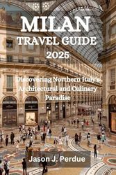 MILAN TRAVEL GUIDE 2025: Discovering Northern Italy's Architectural and Culinary Paradise