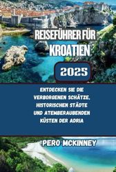 Reiseführer für Kroatien 2025: Entdecken Sie die verborgenen Schätze, historischen Städte und atemberaubenden Küsten der Adria