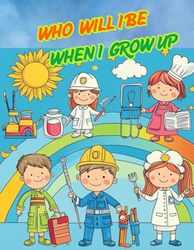 WHO WILL I BE WHEN I GROW UP