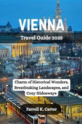 VIENNA Travel Guide 2025: Charm of Historical Wonders, Breathtaking Landscapes, and Cozy Hideaways