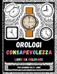 Orologi Consapevolezza Libro Da Colorare Per Bambini Dai 5+ Anni: Disegni Da Colorare Di Orologi Rilassanti E Antistress, Regalo Per Bambini