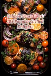 Salmon Sensations: 103 Popular Grilled Delights