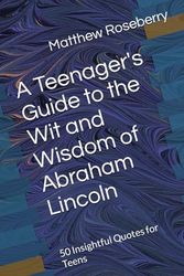 A Teenager's Guide to the Wit and Wisdom of Abraham Lincoln: 50 Insightful Quotes for Teens