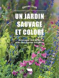 Un jardin sauvage et coloré: Aménager son jardin avec des plantes indigènes