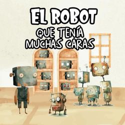 El Robot que tenía muchas Caras - Cuento Infantil con Letra Mayúscula (Edición cuadrada): Cuentos Infantiles 2 3 4 5 Años - Libro Ilustrado para Niños y Niñas sobre Emociones