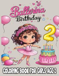 Ballerina Birthday Coloring Book for Girls Age 2: Cute Ballerinas, Birthday Cakes, Balloons & Fun Activities for Toddlers