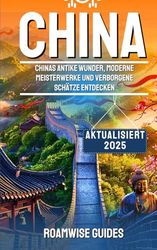 CHINA REISEFÜHRER 2025: Enthüllung von Chinas antiken Wundern, modernen Wundern und versteckten Juwelen – von der Chinesischen Mauer über geschäftige Märkte bis hin zu zeitlosen Traditionen