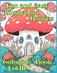 Fun And Easy Mushroom Houses Coloring Book Vol III: Delightful Fungal Habitations