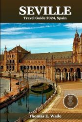 Seville Travel Guide 2024, Spain: Unveiling Timeless Wonders - A Fusion of History, Culture, Adventure, Art, and Riverside Elegance