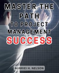 Master the Path to Project Management Success: Unlock your potential and achieve project management excellence with this comprehensive roadmap.