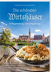 Die schönsten Wirtshäuser in Regensburg und Umgebung: Ein Gastronomieführer zu empfehlenswerten Wirtshäusern in der Stadt und Region Regensburg