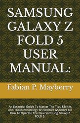 SAMSUNG GALAXY Z FOLD 5 USER MANUAL:: An Essential Guide To Master The Tips &Tricks And Troubleshooting For Newbies &Seniors On How To Operate The New Samsung Galaxy Z FOLD 5.