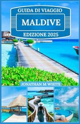 MALDIVE GUIDA DI VIAGGIO 2025: Esplora il lusso, l'avventura e la magia dell'isola nascosta nel paradiso più bello del mondo