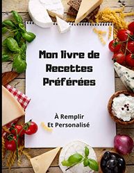 Mon Livre de Recettes Préférées: Livre de recettes à remplir et personnaliser |carnet de recettes pour professionnels ou amateurs |100 recettes a compléter