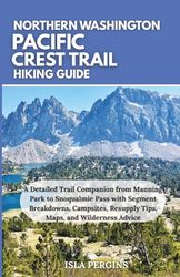 Pacific Crest Trail: Northern Washington Hiking Guide: A Detailed Trail Companion from Manning Park to Snoqualmie Pass with Segment Breakdowns, Campsites, Resupply Tips, Maps, and Wilderness Advice