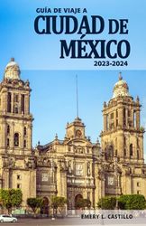 Guía de Viaje a Ciudad de México 2023-2024 - Descubre la Historia, su Cultura y los Tesoros Ocultos de la Ciudad: Una Guía Esencial para Vivir la Ciudad como un Auténtico Chilango