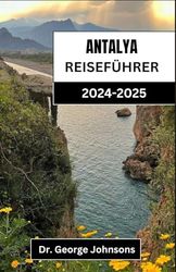 ANTALYA REISEFÜHRER 2024-2025: Ihr ultimativer Begleiter zur Entdeckung des Küstenparadieses der Türkei