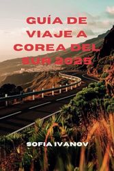 GUÍA DE VIAJE A COREA DEL SUR 2025: Explora tu viaje a través de la cultura, los sabores y las experiencias atemporales
