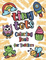 Tiny Tots Coloring Book For Toddlers: 100 Easy Everyday Things and Animals to Color and Learn for Kids Ages 1-4