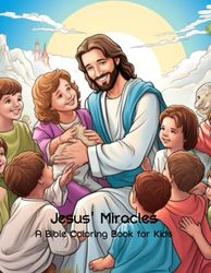 Jesus' Miracles: A Bible Coloring Book for Kids (Ages 3-14): Christian Coloring Adventure: Bible Coloring Book for Kids 3-5, 4-8, and 8-14, Featuring Biblical Scenes of Jesus