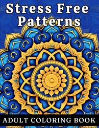 Stress-Free Patterns: Adult Coloring Book with Mandalas, Animals, Flowers and more for Instant Relaxation