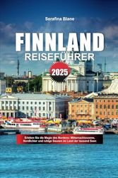 FINNLAND REISEFÜHRER 2025: Erleben Sie die Magie des Nordens: Mitternachtssonne, Nordlichter und ruhige Saunen im Land der tausend Seen