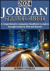 JORDAN TRAVEL GUIDE 2024: Discover Jordan's Timeless Beauty, Cultural Delights and Natural Wonders: A Comprehensive Travel Handbook for 2024