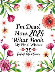 I'm Dead Now What Book My Final Wishes | End of Life Planner 2025: Weekly and Monthly A Comprehensive One-Year Guide to Recording Final Wishes, Organizing Details, and Leaving Peace of Mind.