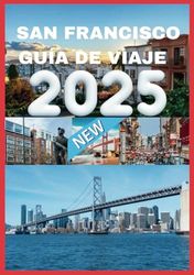 SAN FRANCISCO GUÍA DE VIAJE 2025: Consejos de expertos para una aventura inolvidable en San Francisco.