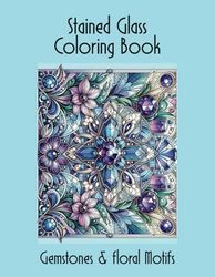 Stained Glass Coloring Book: Gemstones & Floral Motifs: Unleash Your Creativity with Stunning Designs Inspired by Vintage Elegance