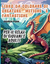 Libro da Colorare di Creature Mitiche e Fantastiche: Per il Relax di Giovani e Adulti